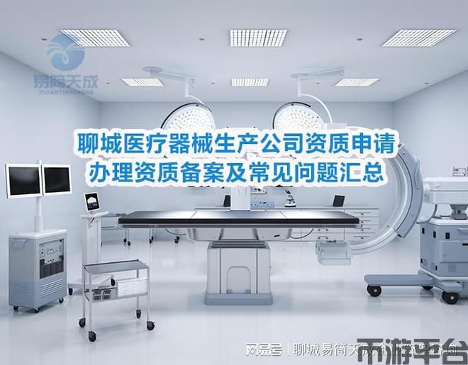 币游平台-聊城医疗器械生产公司资质申请、办理资质备案及常见问题汇总(图2)