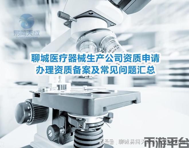币游平台-聊城医疗器械生产公司资质申请、办理资质备案及常见问题汇总(图1)